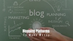 Blogging Platforms To Make Money